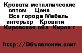 Кровати металлические оптом. › Цена ­ 2 200 - Все города Мебель, интерьер » Кровати   . Кировская обл.,Киров г.